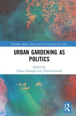 Urban Gardening as Politics by Chiara Certoma, Chiara Tornaghi