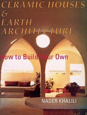 Ceramic Houses and Earth Architecture: How to Build Your Own by Nader Khalili
