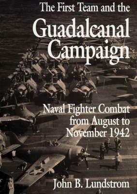 The First Team and the Guadalcanal Campaign: Naval Fighter Combat from August to November 1942 by John B. Lundstrom