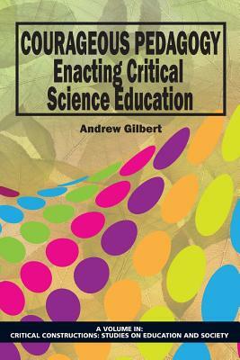 Courageous Pedagogy: Enacting Critical Science Education by Andrew Gilbert