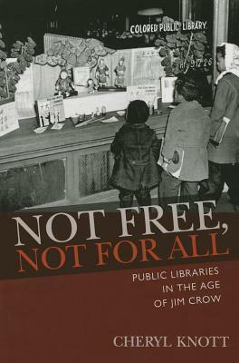 Not Free, Not for All: Public Libraries in the Age of Jim Crow by Cheryl Knott