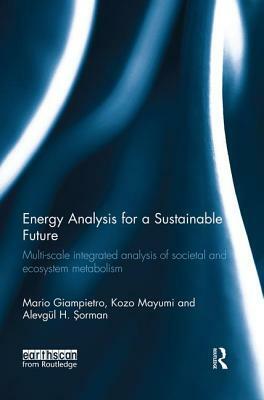 Energy Analysis for a Sustainable Future: Multi-Scale Integrated Analysis of Societal and Ecosystem Metabolism by Alevgül H. &#350;orman, Kozo Mayumi, Mario Giampietro