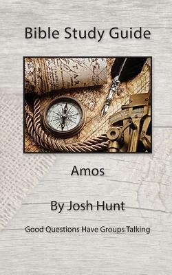 Bible Study Guide -- Amos: Good Questions Have Small Groups Talking by Josh Hunt