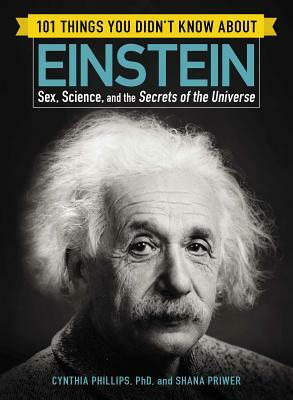 101 Things You Didn't Know about Einstein: Sex, Science, and the Secrets of the Universe by Cynthia Phillips, Shana Priwer