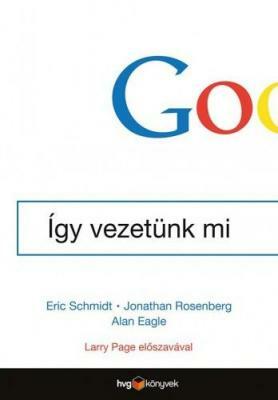 Google - Így vezetünk mi by Jonathan Rosenberg, Alan Eagle, Eric Schmidt