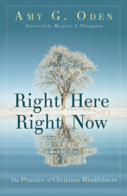 Right Here Right Now: The Practice of Christian Mindfulness by Amy G. Oden