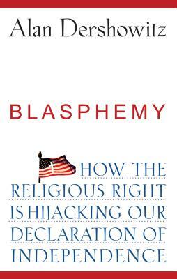 Blasphemy: How the Religious Right Is Hijacking the Declaration of Independence by Alan Dershowitz