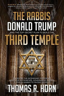 The Rabbis, Donald Trump, and the Top-Secret Plan to Build the Third Temple: Unveiling the Incendiary Scheme by Religious Authorities, Government Agen by Thomas Horn