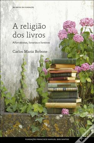 A Religião dos Livros: Alfarrabistas, Livrarias e Livreiros by Carlos Maria Bobone