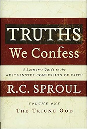 Truths We Confess - Volume 1: A Layman's Guide to the Westminster Confession of Faith: The Triune God by R.C. Sproul