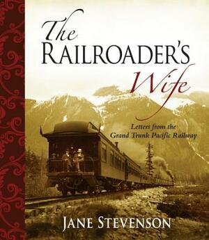 The Railroader's Wife: Letters from the Grand Trunk Pacific Railway by Jane Stevenson