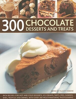300 Chocolate Desserts and Treats: Rich Recipes for Hot and Cold Desserts, Ice Creams, Tarts, Pies, Candies, Bars, Truffles and Drinks, with Over 300 by Felicity Forster