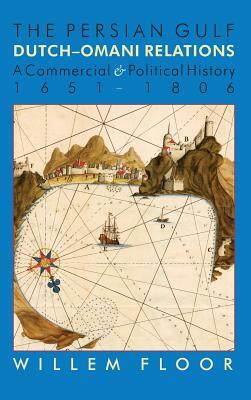 The Persian Gulf: Dutch-Omani Relation, a Commercial and Political History 1651-1806 by M. Willem Floor