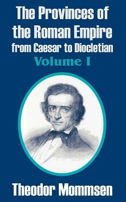 The Provinces of the Roman Empire from Caesar to Diocletian (Volume I) by Theodor Mommsen