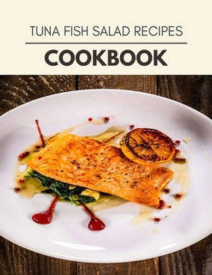 Tuna Fish Salad Recipes Cookbook: Healthy Meal Recipes for Everyone Includes Meal Plan, Food List and Getting Started by Sally Burgess