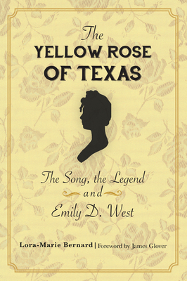 The Yellow Rose of Texas: The Song, the Legend and Emily D. West by Lora-Marie Bernard