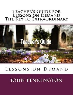 Teacher's Guide for Lessons on Demand The Key to Extraordinary: Lessons on Demand by John Pennington