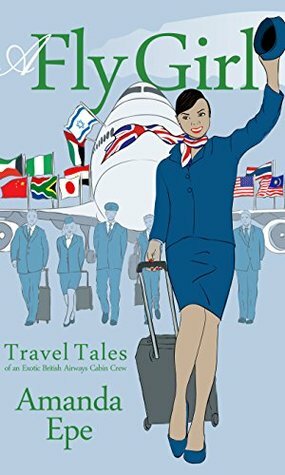 A Fly Girl: Travel Tales of an Exotic British Airways Cabin Crew by Sam Wall, Ellen Banda-Aaku, Amanda Epe