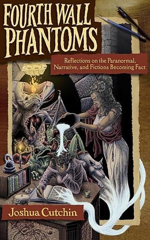 Fourth Wall Phantoms: Reflections on the Paranormal, Narrative, and Fictions Becoming Fact by Joshua Cutchin