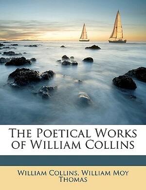 The Poetical Works of William Collins by William Moy Thomas, William Collins