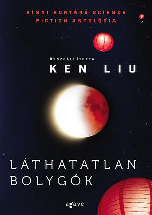 Láthatatlan bolygók: Kínai kortárs science fiction antológia by Ken Liu