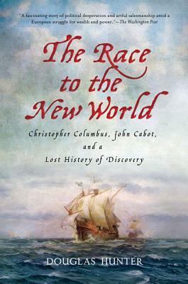 The Race to the New World: Christopher Columbus, John Cabot, and a Lost History of Discovery by Douglas Hunter