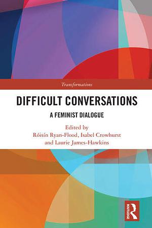 Difficult Conversations: A Feminist Dialogue by Laurie James-Hawkins, Isabel Crowhurst, Róisín Ryan-Flood