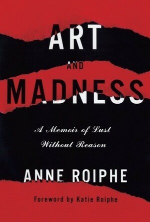 Art and Madness: A Memoir of Lust Without Reason by Anne Roiphe