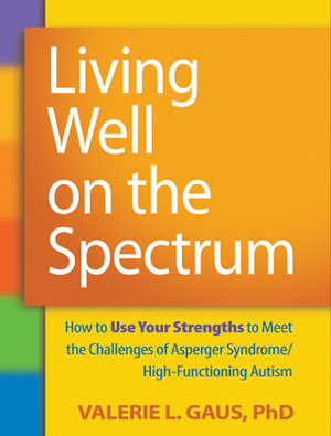 Living Well on the Spectrum: How to Use Your Strengths to Meet the Challenges of Asperger Syndrome/High-Functioning Autism by Valerie L. Gaus, Stephen M. Shore
