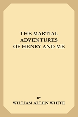 The Martial Adventures of Henry and Me by William Allen White