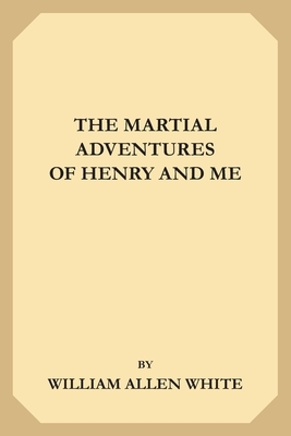 The Martial Adventures of Henry and Me by William Allen White