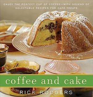 Coffee and Cake: Enjoy the Perfect Cup of Coffee--with Dozens of Delectable Recipes for Café Treats by Rick Rodgers, Rick Rodgers