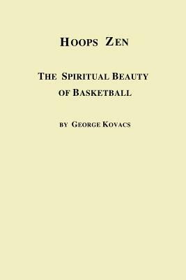 Hoops Zen the Spiritual Beauty of Basketball by George Kovacs