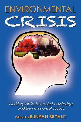 Environmental Crisis or Crisis of Epistemology?: Working for Sustainable Knowledge and Environmental Justice by Bunyan Bryant