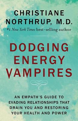 Dodging Energy Vampires: An Empath's Guide to Evading Relationships That Drain You and Restoring Your Health and Power by Christiane Northrup