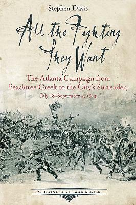 All the Fighting They Want: The Atlanta Campaign from Peachtree Creek to the City's Surrender, July 18-September 2, 1864 by Stephen Davis