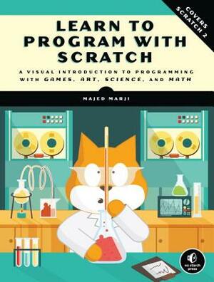 Learn to Program with Scratch: A Visual Introduction to Programming with Games, Art, Science, and Math by Majed Marji