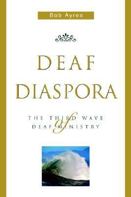 Deaf Diaspora: The Third Wave of Deaf Ministry by Chad Entinger, Bob Ayres