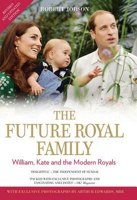 The Future Royal Family: William, Kate and the Modern Royals by Arthur Edwards, Robert Jobson