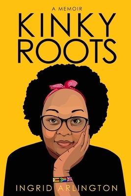 Kinky Roots: How I found direction by writing a memoir of the themes that most impacted my life. by Ingrid Arlington