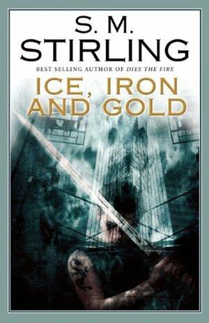 Ice, Iron and Gold by S.M. Stirling