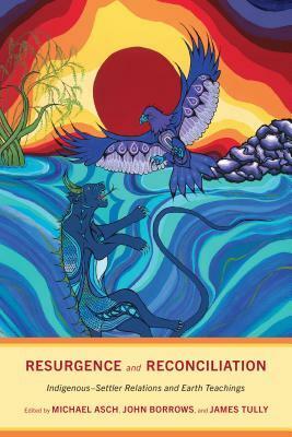 Resurgence and Reconciliation: Indigenous-Settler Relations and Earth Teachings by James Tully, John Borrows, Michael Asch