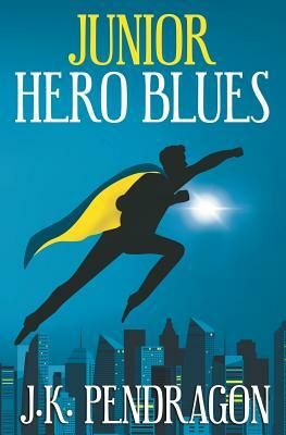 Junior Hero Blues by J.K. Pendragon