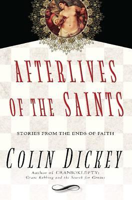 Afterlives of the Saints: Stories from the Ends of Faith by Colin Dickey