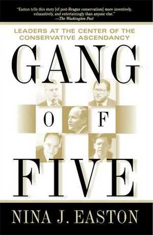 Gang of Five: Leaders at the Center of the Conservative Ascendacy by Nina J. Easton