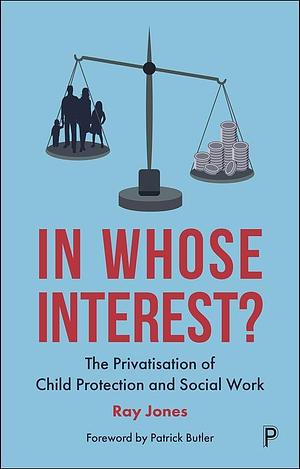 In Whose Interest?: The Privatisation of Child Protection and Social Work by Ray, Jones