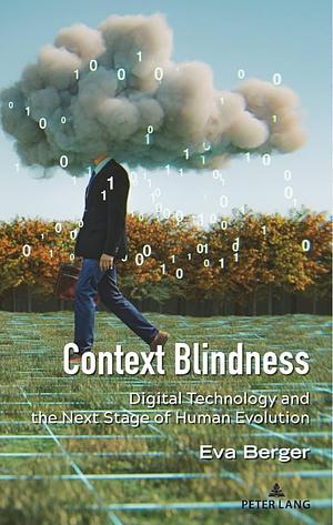 Context Blindness: Digital Technology and the Next Stage of Human Evolution by Eva Berger