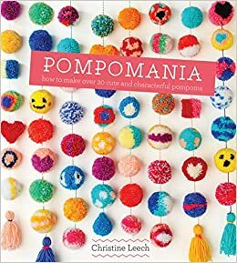 Pompomania: How to Make Over 20 Cute and Characterful Pompoms by Christine Leech, Joanna Henderson