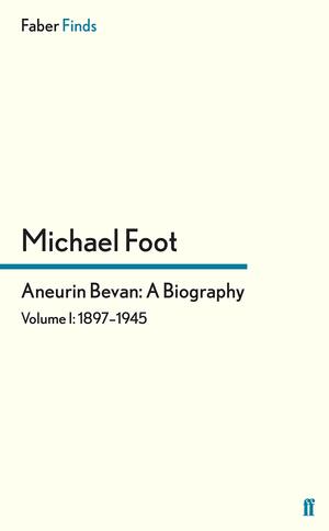 Aneurin Bevan, Vol 1: 1897-1945: A Biography by Michael Foot