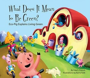 What Does It Mean to Be Green?: Eco-Pig Explains Living Green by Barry Gott, Lisa S. French